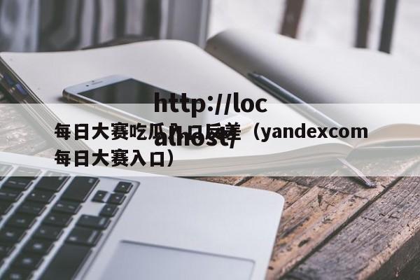 每日大赛吃瓜入口反差(yandexcom每日大赛入口)