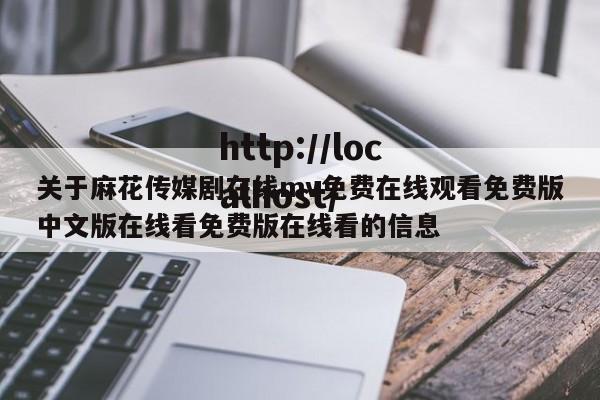 关于麻花传媒剧在线mv免费在线观看免费版中文版在线看免费版在线看的信息