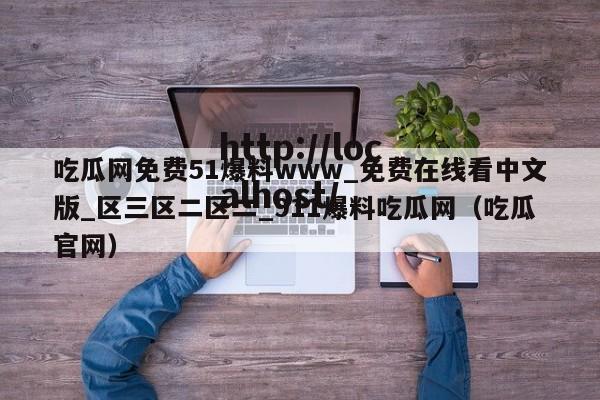 吃瓜网免费51爆料www_免费在线看中文版_区三区二区二_911爆料吃瓜网(吃瓜官网)