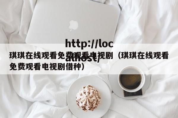 琪琪在线观看免费观看电视剧(琪琪在线观看免费观看电视剧借种)